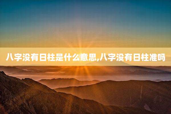 八字没有日柱是什么意思,八字没有日柱准吗
