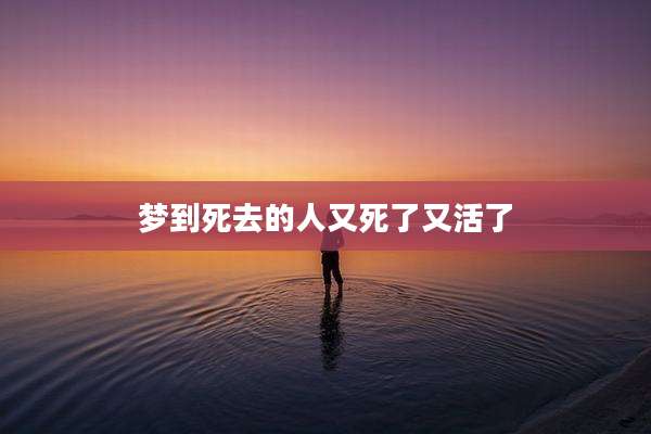 梦到死去的人又死了又活了