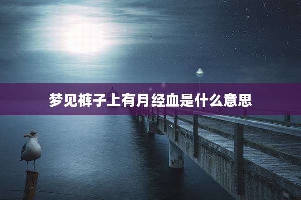 梦见裤子上有月经血是什么意思