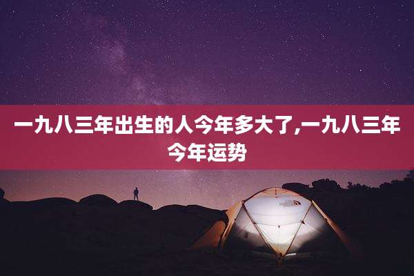 一九八三年出生的人今年多大了,一九八三年今年运势