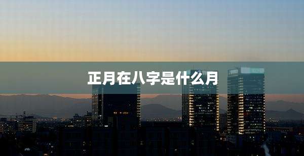 正月在八字是什么月