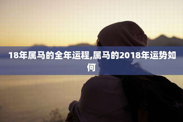 18年属马的全年运程,属马的2018年运势如何