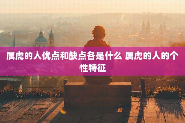 属虎的人优点和缺点各是什么 属虎的人的个性特征