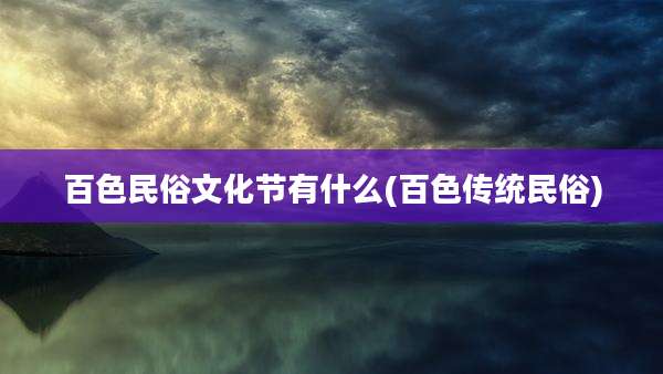 百色民俗文化节有什么(百色传统民俗)