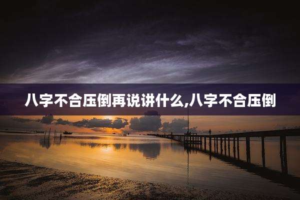 八字不合压倒再说讲什么,八字不合压倒