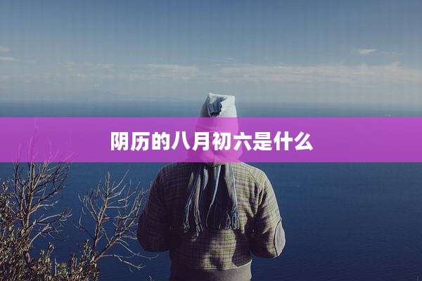 阴历的八月初六是什么