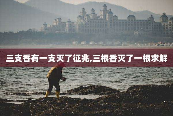 三支香有一支灭了征兆,三根香灭了一根求解