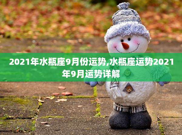2021年水瓶座9月份运势,水瓶座运势2021年9月运势详解