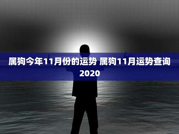 属狗今年11月份的运势 属狗11月运势查询2020