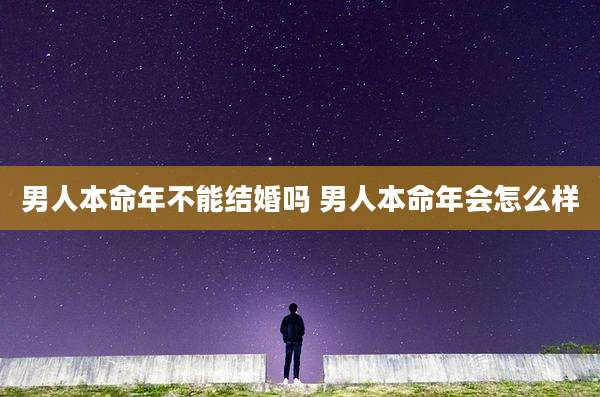 男人本命年不能结婚吗 男人本命年会怎么样