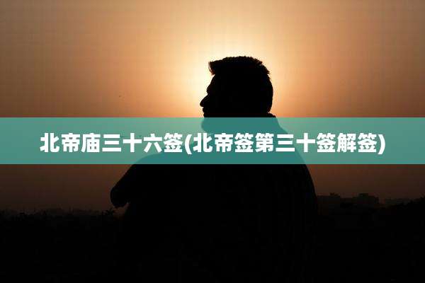 北帝庙三十六签(北帝签第三十签解签)