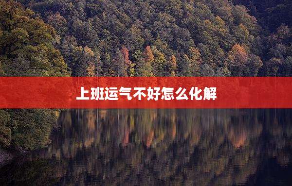 上班运气不好怎么化解