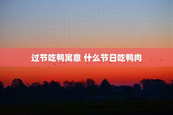 过节吃鸭寓意 什么节日吃鸭肉