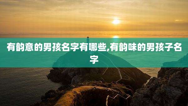 有韵意的男孩名字有哪些,有韵味的男孩子名字