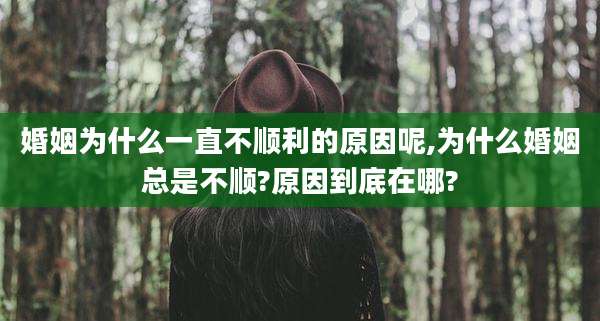 婚姻为什么一直不顺利的原因呢,为什么婚姻总是不顺?原因到底在哪?