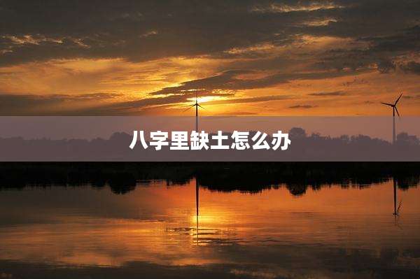 八字里缺土怎么办