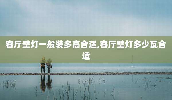 客厅壁灯一般装多高合适,客厅壁灯多少瓦合适