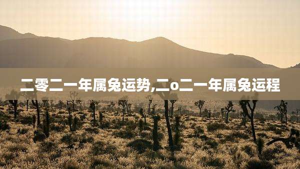 二零二一年属兔运势,二o二一年属兔运程