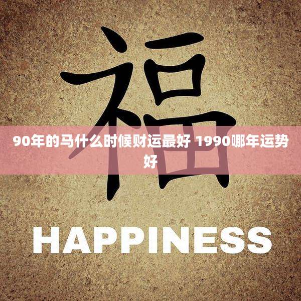 90年的马什么时候财运最好 1990哪年运势好