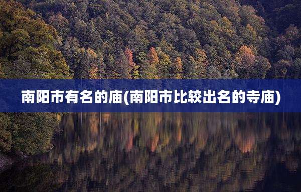 南阳市有名的庙(南阳市比较出名的寺庙)