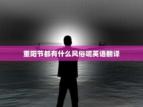 重阳节都有什么风俗呢英语翻译
