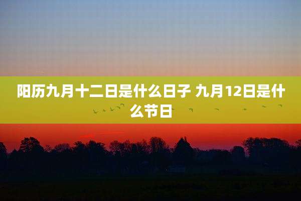 阳历九月十二日是什么日子 九月12日是什么节日