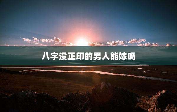 八字没正印的男人能嫁吗
