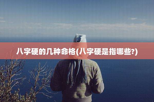 八字硬的几种命格(八字硬是指哪些?)