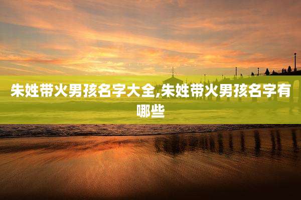 朱姓带火男孩名字大全,朱姓带火男孩名字有哪些
