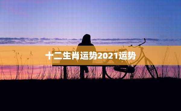 十二生肖运势2021运势