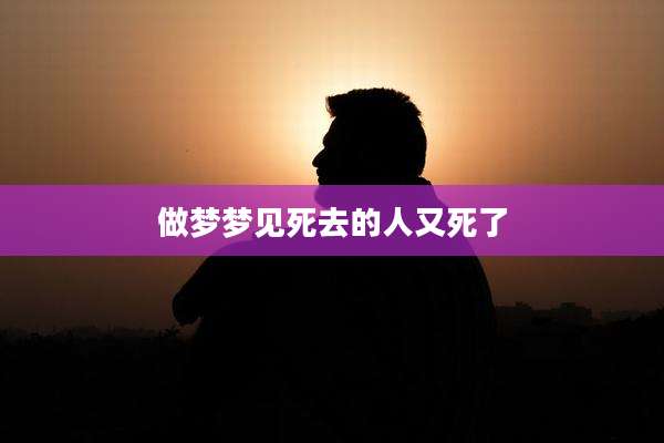 做梦梦见死去的人又死了