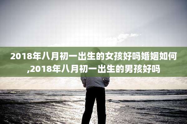 2018年八月初一出生的女孩好吗婚姻如何,2018年八月初一出生的男孩好吗