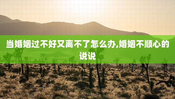 当婚姻过不好又离不了怎么办,婚姻不顺心的说说