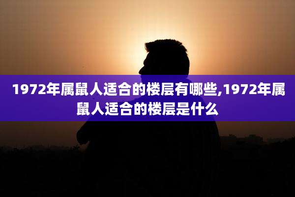 1972年属鼠人适合的楼层有哪些,1972年属鼠人适合的楼层是什么