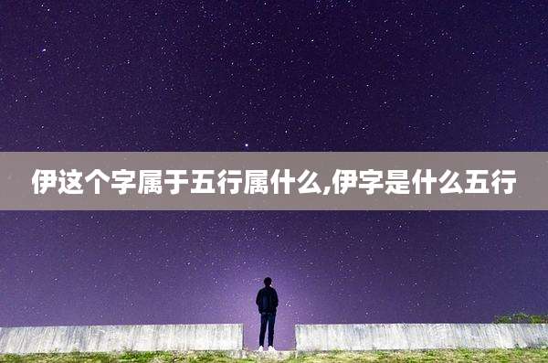 伊这个字属于五行属什么,伊字是什么五行
