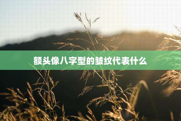 额头像八字型的皱纹代表什么