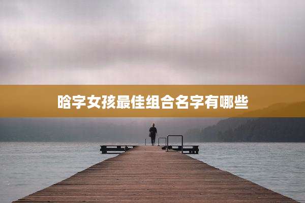 晗字女孩最佳组合名字有哪些