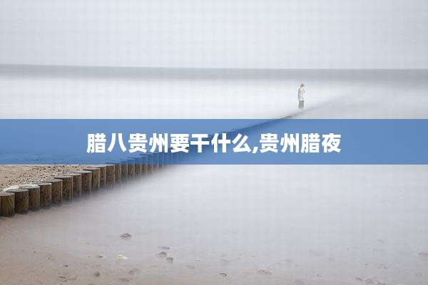 腊八贵州要干什么,贵州腊夜