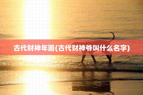 古代财神年画(古代财神爷叫什么名字)