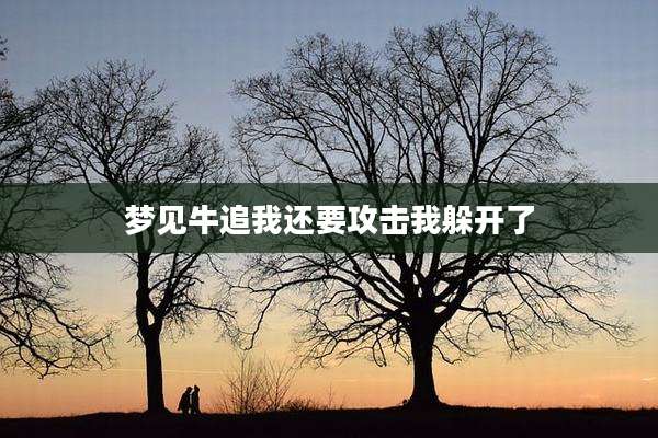 梦见牛追我还要攻击我躲开了
