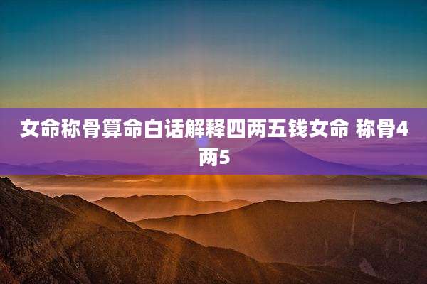 女命称骨算命白话解释四两五钱女命 称骨4两5