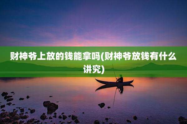 财神爷上放的钱能拿吗(财神爷放钱有什么讲究)