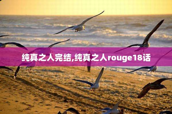 纯真之人完结,纯真之人rouge18话