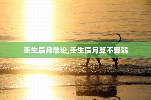 壬生辰月总论,壬生辰月算不算弱