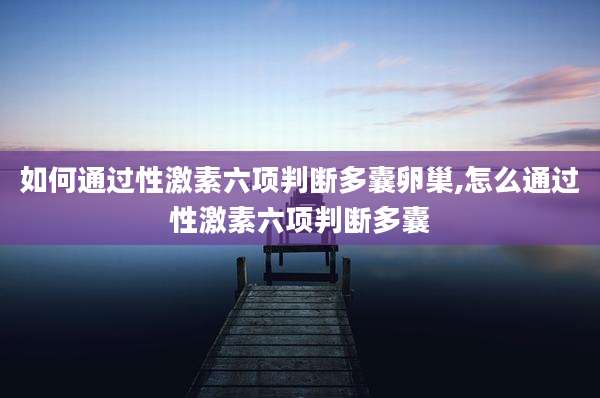 如何通过性激素六项判断多囊卵巢,怎么通过性激素六项判断多囊