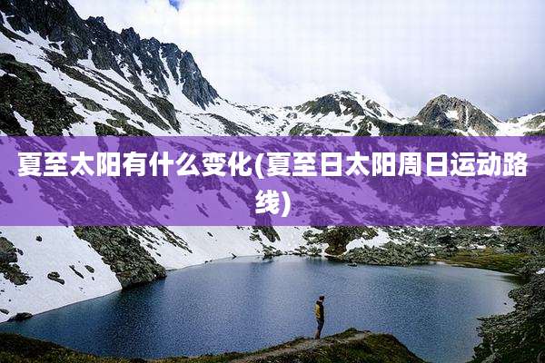 夏至太阳有什么变化(夏至日太阳周日运动路线)