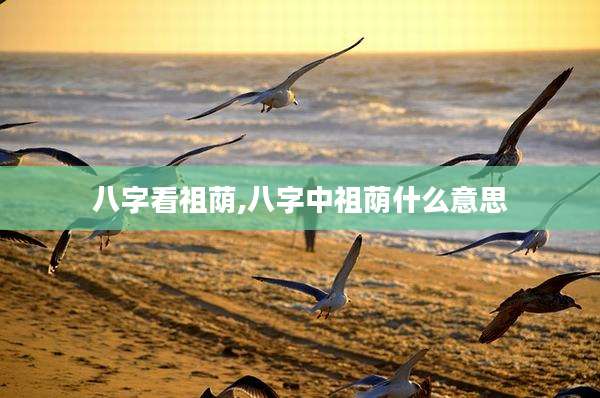 八字看祖荫,八字中祖荫什么意思