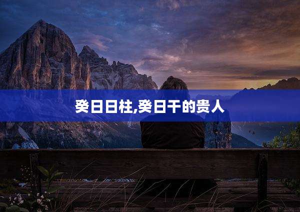 癸日日柱,癸日干的贵人