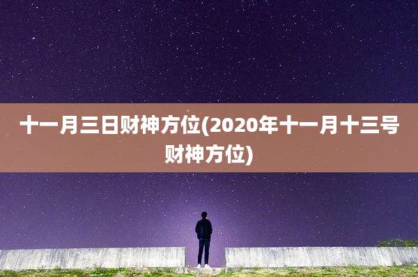 十一月三日财神方位(2020年十一月十三号财神方位)