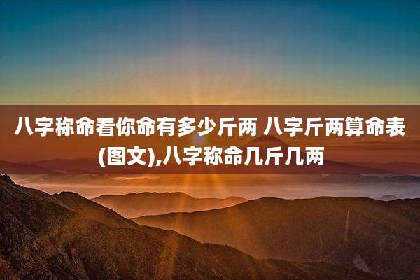 八字称命看你命有多少斤两 八字斤两算命表(图文),八字称命几斤几两